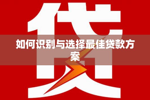 杭锦后旗如何识别与选择最佳贷款方案