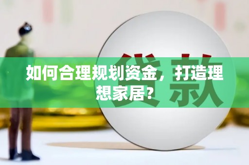 杭锦后旗如何合理规划资金，打造理想家居？