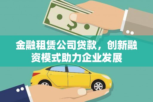 杭锦后旗金融租赁公司贷款，创新融资模式助力企业发展