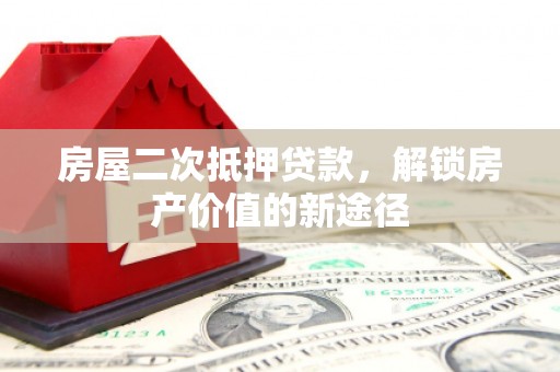 杭锦后旗房屋二次抵押贷款，解锁房产价值的新途径