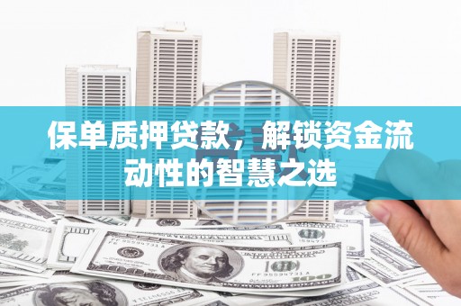 杭锦后旗保单质押贷款，解锁资金流动性的智慧之选