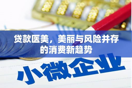 杭锦后旗贷款医美，美丽与风险并存的消费新趋势