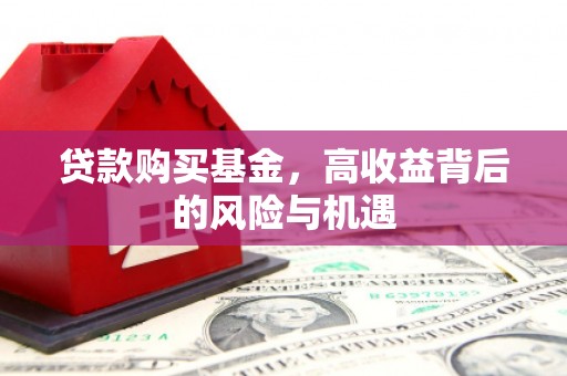 杭锦后旗贷款购买基金，高收益背后的风险与机遇